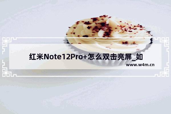 红米Note12Pro+怎么双击亮屏_如何双击亮屏