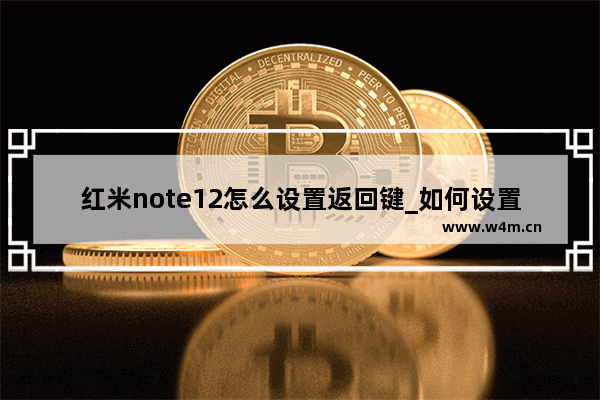 红米note12怎么设置返回键_如何设置返回键