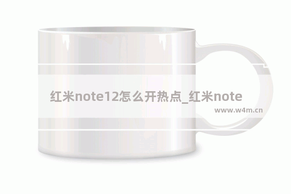 红米note12怎么开热点_红米note12如何开热点