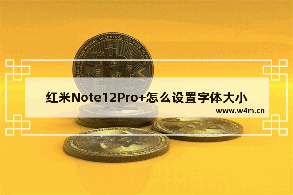 红米Note12Pro+怎么设置字体大小_如何设置字体大小