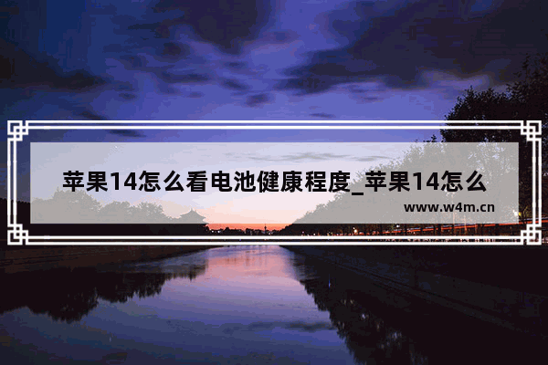 苹果14怎么看电池健康程度_苹果14怎么看电池健康状况