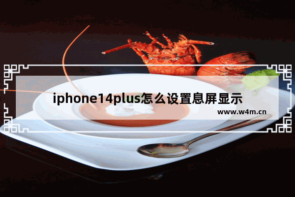 iphone14plus怎么设置息屏显示_熄灭屏幕显示时钟怎么设置