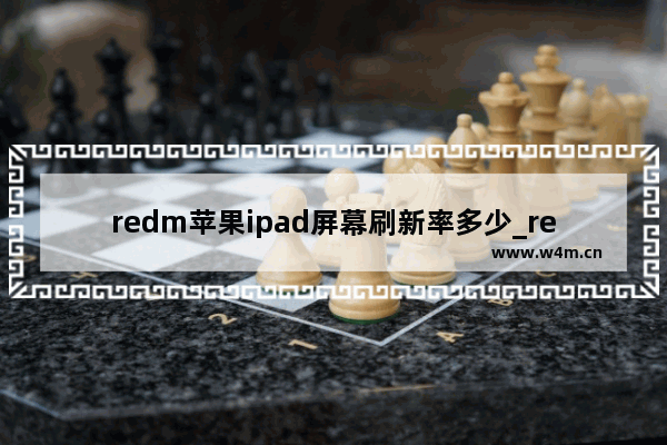 redm苹果ipad屏幕刷新率多少_redm苹果ipad刷新率是多少