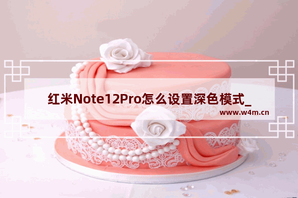 红米Note12Pro怎么设置深色模式_深色模式在哪里