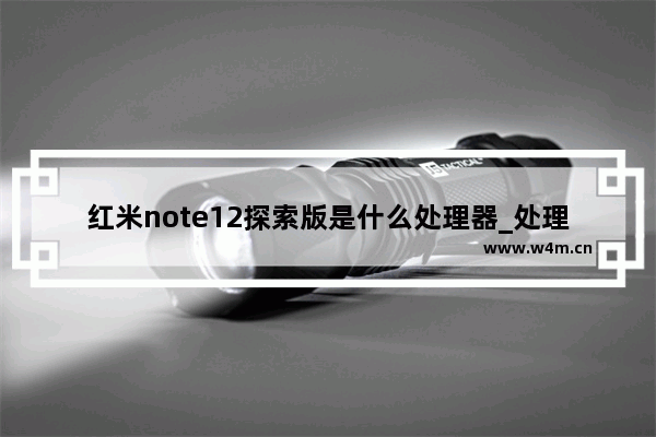 红米note12探索版是什么处理器_处理器是什么