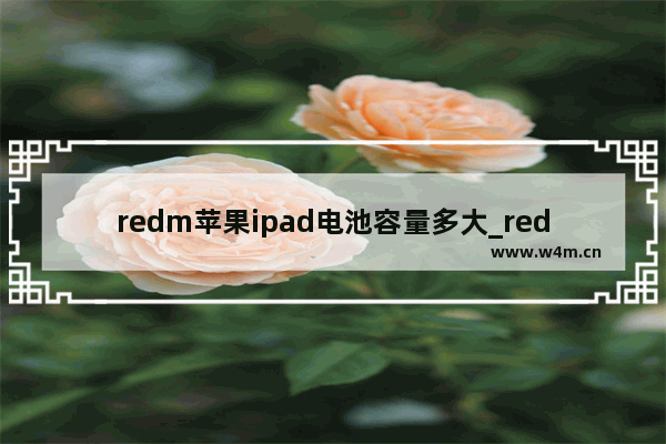 redm苹果ipad电池容量多大_redm苹果ipad电池容量是多大的