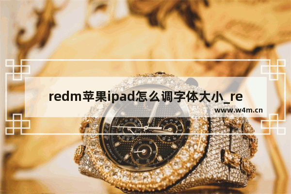 redm苹果ipad怎么调字体大小_redm苹果ipad字体大小设置方法