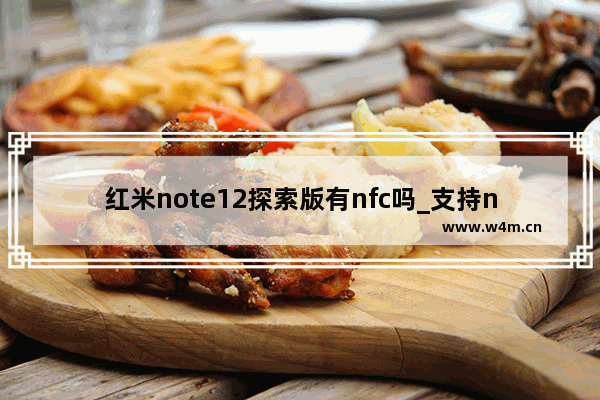 红米note12探索版有nfc吗_支持nfc吗