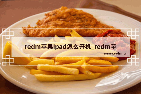 redm苹果ipad怎么开机_redm苹果ipad如何开机