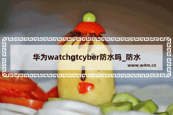 华为watchgtcyber防水吗_防水等级