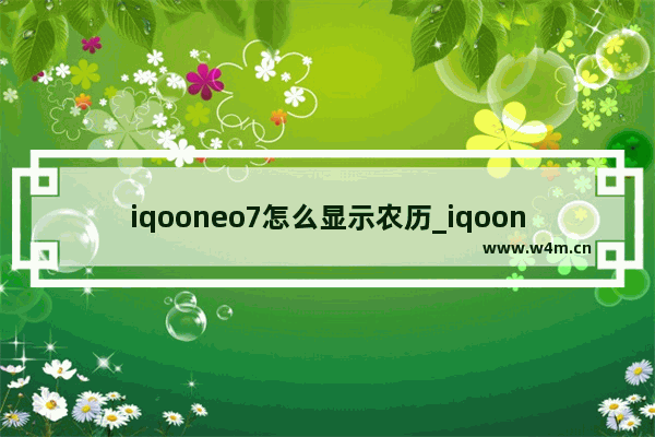 iqooneo7怎么显示农历_iqooneo7怎么设置农历