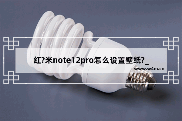 红?米note12pro怎么设置壁纸?_如何更换壁纸?