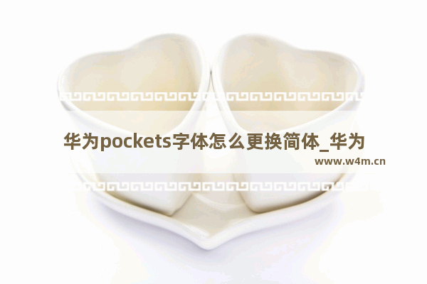 华为pockets字体怎么更换简体_华为pockets字体如何更换简体