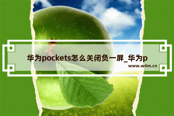 华为pockets怎么关闭负一屏_华为pockets如何关闭负一屏