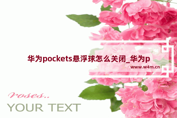 华为pockets悬浮球怎么关闭_华为pockets如何关闭悬浮球