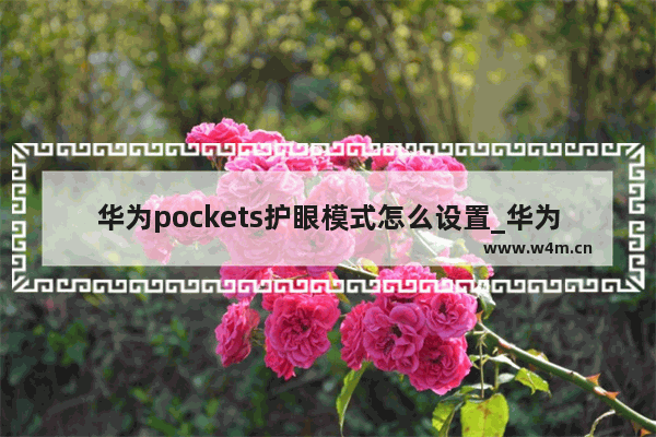 华为pockets护眼模式怎么设置_华为pockets如何设置护眼模式