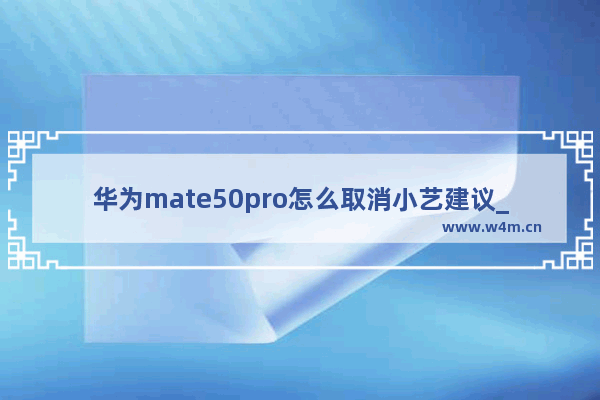 华为mate50pro怎么取消小艺建议_华为mate50pro如何取消小艺建议