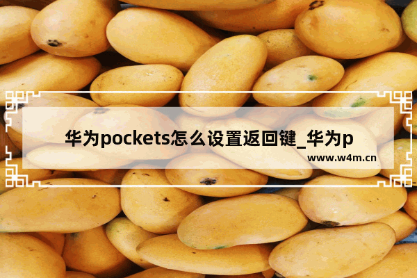 华为pockets怎么设置返回键_华为pockets如何设置返回键