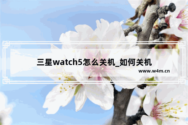 三星watch5怎么关机_如何关机