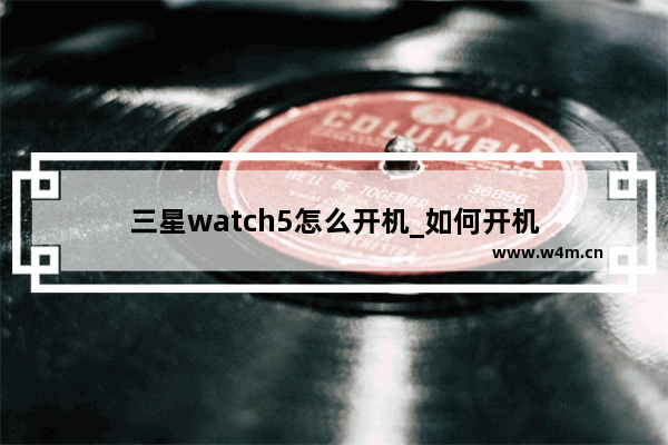 三星watch5怎么开机_如何开机