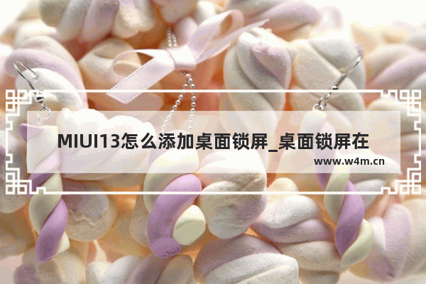 MIUI13怎么添加桌面锁屏_桌面锁屏在哪里设置