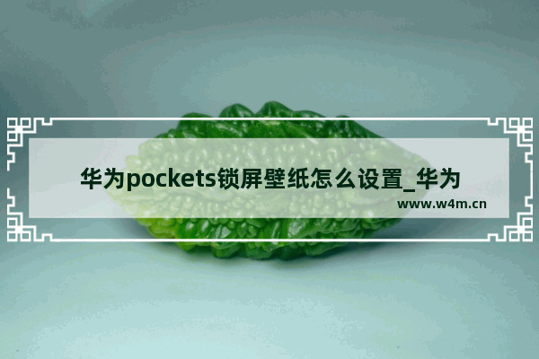 华为pockets锁屏壁纸怎么设置_华为pockets如何设置锁屏壁纸