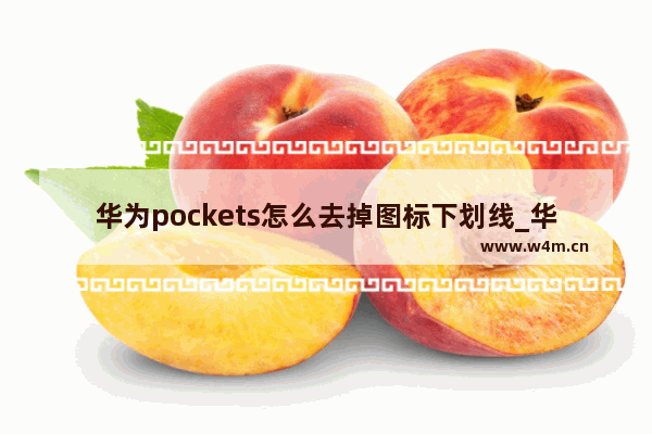 华为pockets怎么去掉图标下划线_华为pockets如何去掉图标下划线