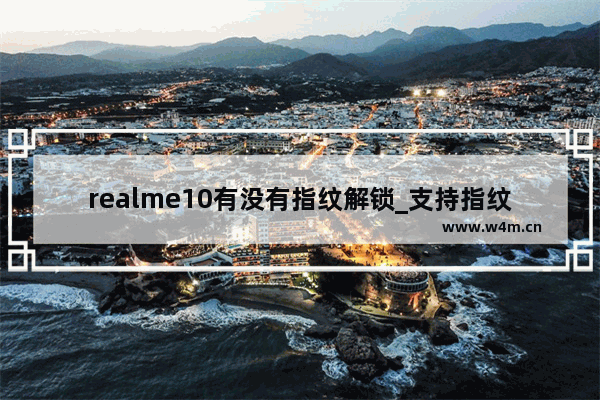 realme10有没有指纹解锁_支持指纹解锁吗