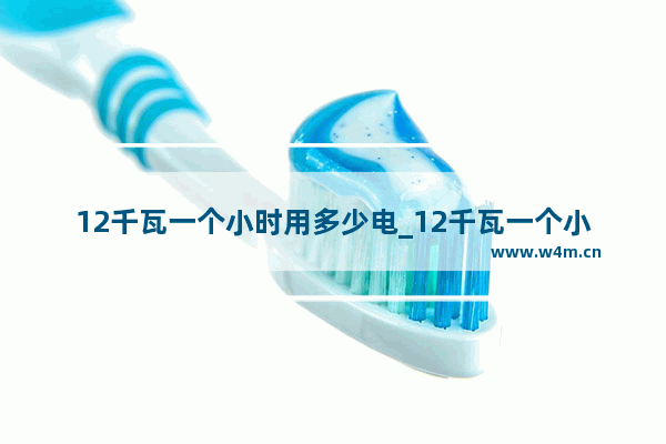 12千瓦一个小时用多少电_12千瓦一个小时是多少度电