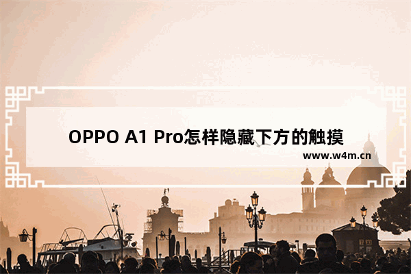 OPPO A1 Pro怎样隐藏下方的触摸按键_如何隐藏下方的触摸按键