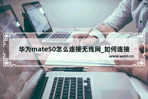 华为mate50怎么连接无线网_如何连接无wif