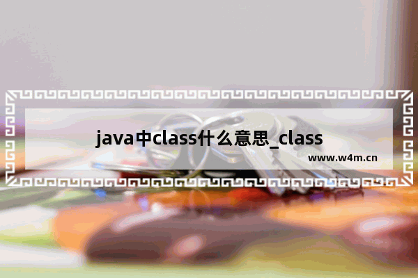 java中class什么意思_class指的是什么