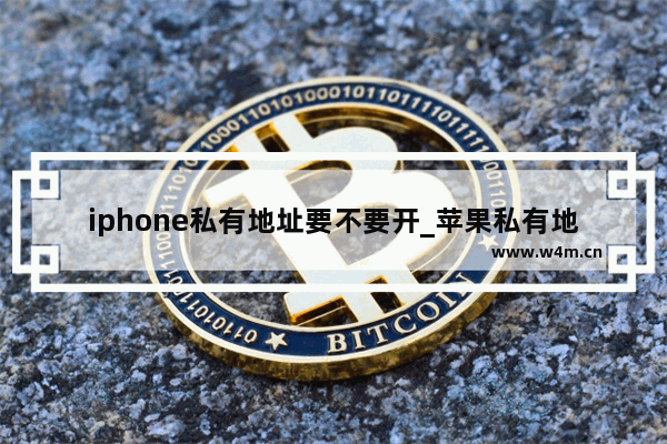 iphone私有地址要不要开_苹果私有地址要不要开