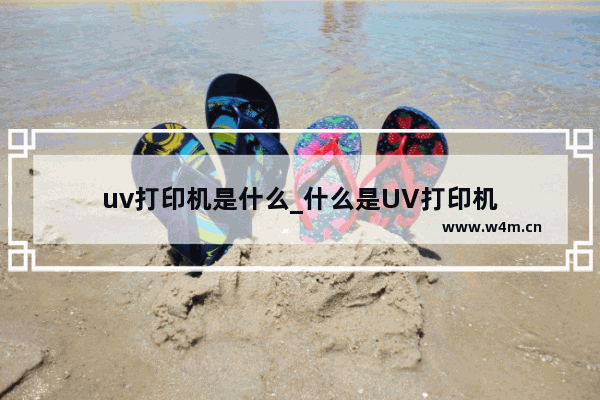 uv打印机是什么_什么是UV打印机