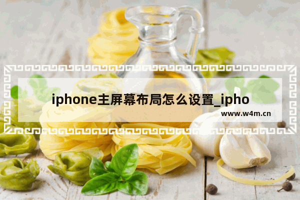 iphone主屏幕布局怎么设置_iphone主屏幕布局如何设置