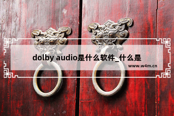 dolby audio是什么软件_什么是dolby audio