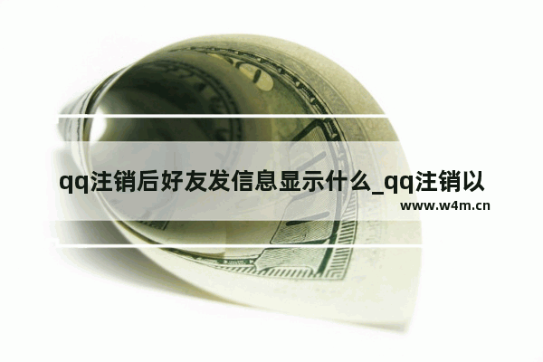 qq注销后好友发信息显示什么_qq注销以后还会收到里边好友的信息吗