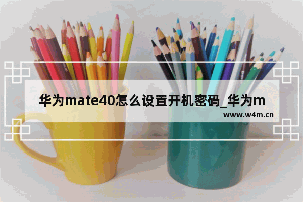 华为mate40怎么设置开机密码_华为mate40如何设置开机密码