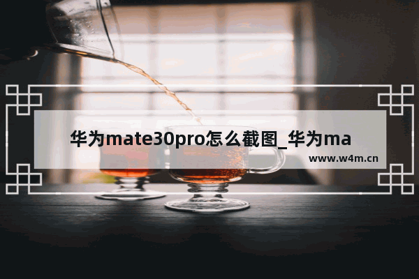 华为mate30pro怎么截图_华为mate30pro如何截图