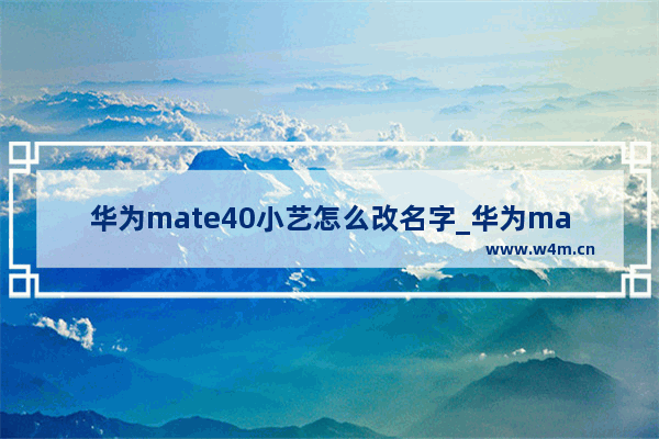 华为mate40小艺怎么改名字_华为mate40小艺能改名字吗