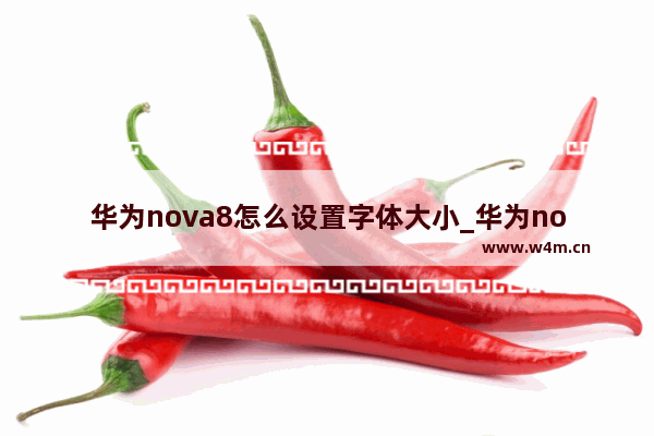 华为nova8怎么设置字体大小_华为nova8字体怎么调大