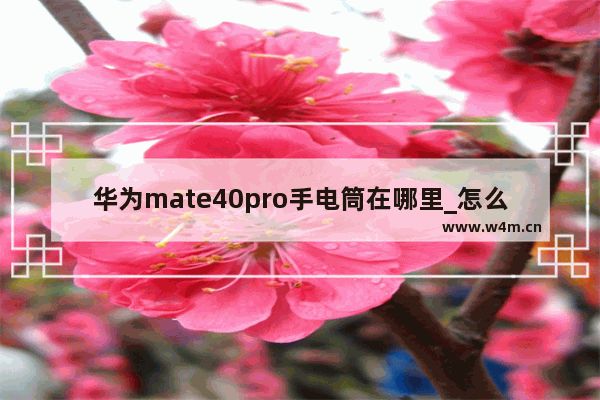 华为mate40pro手电筒在哪里_怎么打开手电筒