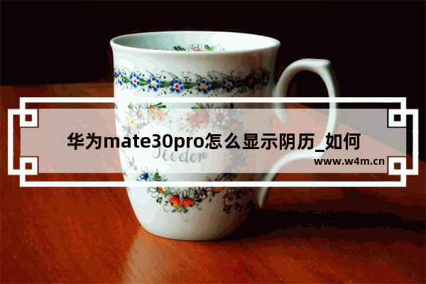 华为mate30pro怎么显示阴历_如何显示阴历