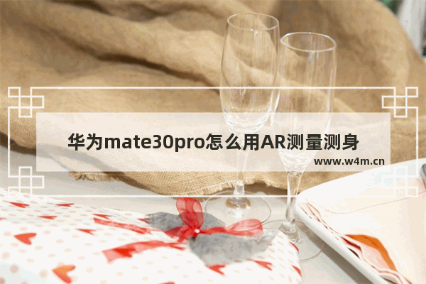 华为mate30pro怎么用AR测量测身高_华为mate30pro怎么测量身高