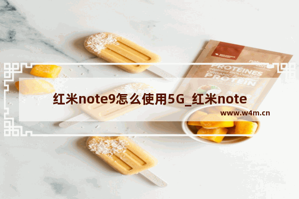 红米note9怎么使用5G_红米note9怎么开启5G网络