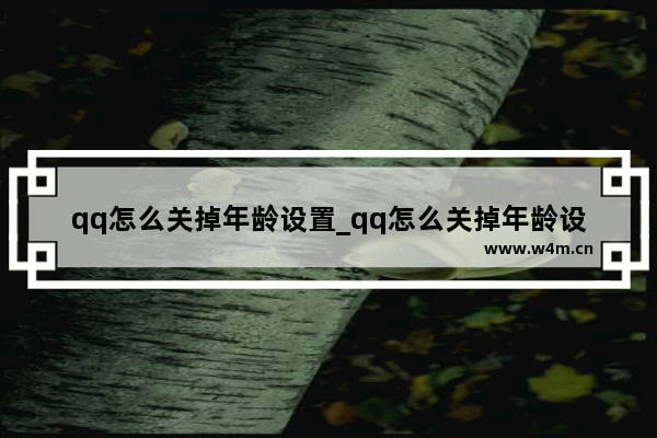 qq怎么关掉年龄设置_qq怎么关掉年龄设置手机