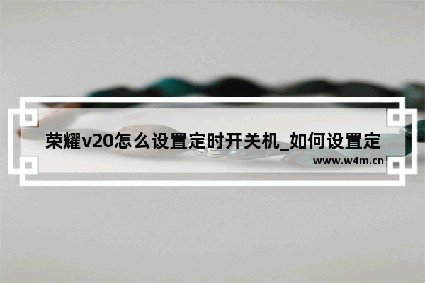 荣耀v20怎么设置定时开关机_如何设置定时开关机