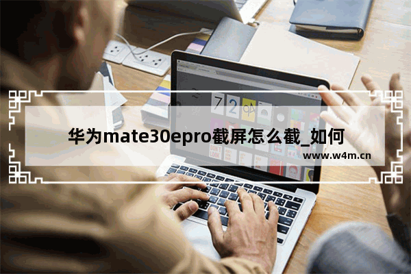 华为mate30epro截屏怎么截_如何截屏幕截图