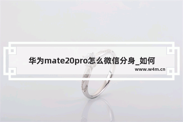 华为mate20pro怎么微信分身_如何微信分身