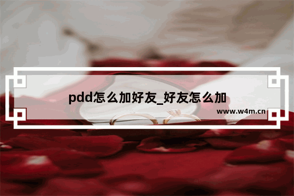 pdd怎么加好友_好友怎么加